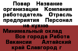 Повар › Название организации ­ Компания-работодатель › Отрасль предприятия ­ Персонал на кухню › Минимальный оклад ­ 12 000 - Все города Работа » Вакансии   . Алтайский край,Славгород г.